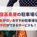 【新宿高島屋 駐車場】混雑状況は?周辺で最大料金が安い駐車場も! 東京